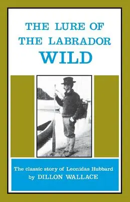 A labradori vadon csábítása: Leonidas Hubbard klasszikus története - The Lure of the Labrador Wild: The Classic Story of Leonidas Hubbard