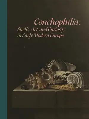 Conchophilia: Kagylók, művészet és kíváncsiság a kora újkori Európában - Conchophilia: Shells, Art, and Curiosity in Early Modern Europe