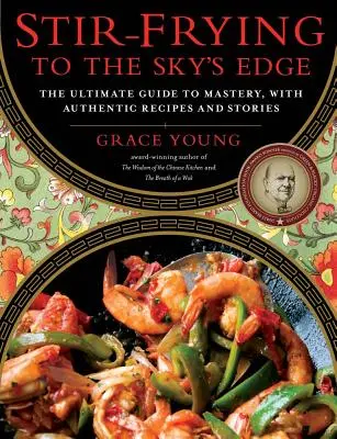 Keverés-sütés az ég pereméig: A végső útmutató a mesterhez, hiteles receptekkel és történetekkel - Stir-Frying to the Sky's Edge: The Ultimate Guide to Mastery, with Authentic Recipes and Stories