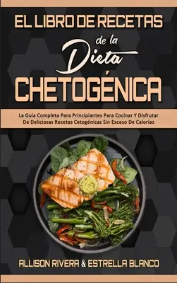 El Libro De Recetas De La Dieta Chetognica: La Gua Completa Para Principiantes Para Cocinar Y Disfrutar De Deliciosas Recetas Cetognicas Sin Exceso