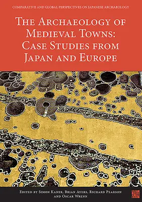 A középkori városok régészete: Esettanulmányok Japánból és Európából - The Archaeology of Medieval Towns: Case Studies from Japan and Europe