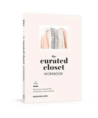 The Curated Closet Workbook: Fedezze fel személyes stílusát és építse fel álmai ruhatárát - The Curated Closet Workbook: Discover Your Personal Style and Build Your Dream Wardrobe