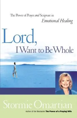 Uram, egész akarok lenni: Az ima és a Szentírás ereje az érzelmi gyógyulásban - Lord, I Want to Be Whole: The Power of Prayer and Scripture in Emotional Healing