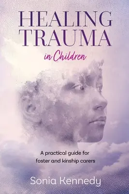 Gyermekkori traumák gyógyítása: Gyakorlati útmutató nevelőszülők és rokoni gondozók számára - Healing Trauma in Children: A Practical Guide for Foster and Kinship Carers