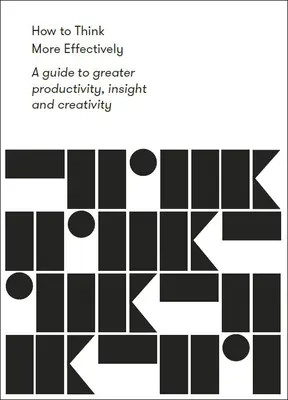 Hogyan gondolkodjunk hatékonyabban: A nagyobb termelékenység, éleslátás és kreativitás útmutatója - How to Think More Effectively: A Guide to Greater Productivity, Insight and Creativity