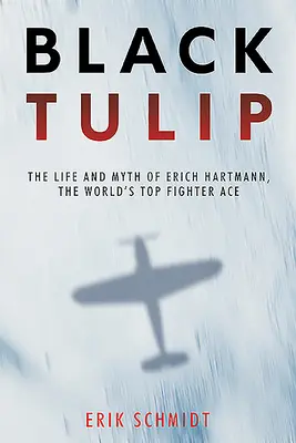 Fekete tulipán: Erich Hartmann, a világ legjobb harci ászának élete és mítosza - Black Tulip: The Life and Myth of Erich Hartmann, the World's Top Fighter Ace