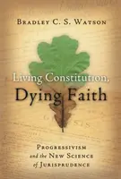 Élő alkotmány, haldokló hit: A progresszivizmus és a jogtudomány új tudománya - Living Constitution, Dying Faith: Progressivism and the New Science of Jurisprudence