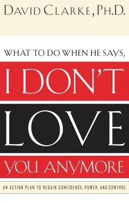 Mit tegyünk, ha azt mondja: már nem szeretlek! Cselekvési terv a bizalom, a hatalom és az irányítás visszaszerzéséhez - What to Do When He Says, I Don't Love You Anymore: An Action Plan to Regain Confidence, Power and Control