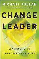 A változás vezetője: Megtanulni azt, ami a legfontosabb - Change Leader: Learning to Do What Matters Most