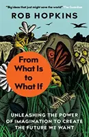 From What Is to What If - A képzelet erejének felszabadítása a kívánt jövő megteremtéséhez - From What Is to What If - Unleashing the Power of Imagination to Create the Future We Want