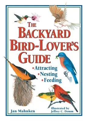 A háztáji madárbarátok útmutatója: Attracting, Nesting, Feeding - The Backyard Bird-Lover's Guide: Attracting, Nesting, Feeding