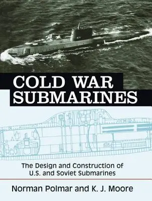 Hidegháborús tengeralattjárók: Az amerikai és a szovjet tengeralattjárók tervezése és építése - Cold War Submarines: The Design and Construction of U.S. and Soviet Submarines