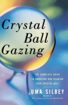 Crystal Ball Gazing: A kristálygömb kiválasztásának és olvasásának teljes útmutatója - Crystal Ball Gazing: The Complete Guide to Choosing and Reading Your Crystal Ball