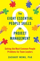 A projektmenedzsment nyolc alapvető emberi készsége: A leggyakoribb emberi problémák megoldása a csoportvezetők számára - The Eight Essential People Skills for Project Management: Solving the Most Common People Problems for Team Leaders