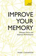 Javítsa a memóriáját: Élesítsd a fókuszt és javítsd a teljesítményt - Improve Your Memory: Sharpen Focus and Improve Performance