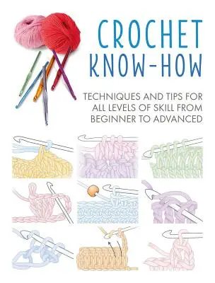 Horgolási ismeretek: technikák és tippek a kezdőtől a haladóig minden tudásszinthez - Crochet Know-How: Techniques and Tips for All Levels of Skill from Beginner to Advanced