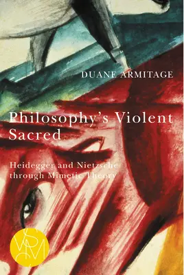 A filozófia erőszakos szentje: Heidegger és Nietzsche a mimetikus elméleten keresztül - Philosophy's Violent Sacred: Heidegger and Nietzsche Through Mimetic Theory