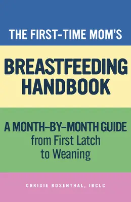 Az először szoptató anyák kézikönyve: Lépésről lépésre útmutató az első szoptatástól az elválasztásig - The First-Time Mom's Breastfeeding Handbook: A Step-By-Step Guide from First Latch to Weaning