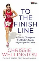 A célvonalig - Egy világbajnok triatlonista útmutatója a tökéletes versenyhez - To the Finish Line - A World Champion Triathlete's Guide To Your Perfect Race