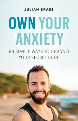 Sajátítsd ki a szorongásodat: 99 egyszerű módszer, hogy csatornázd a titkos előnyöd - Own Your Anxiety: 99 Simple Ways to Channel Your Secret Edge