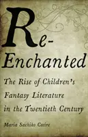 Re-Enchanted: A gyermeki fantasy irodalom felemelkedése a huszadik században - Re-Enchanted: The Rise of Children's Fantasy Literature in the Twentieth Century