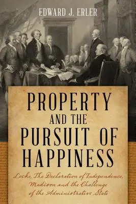 A tulajdon és a boldogság keresése: Locke, a Függetlenségi Nyilatkozat, Madison és a közigazgatási állam kihívása - Property and the Pursuit of Happiness: Locke, the Declaration of Independence, Madison, and the Challenge of the Administrative State