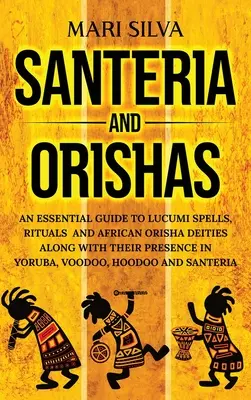 Santeria és Orishák: Az afrikai Orisha istenségek és a jorubai, vudu, h... - Santeria and Orishas: An Essential Guide to Lucumi Spells, Rituals and African Orisha Deities along with Their Presence in Yoruba, Voodoo, H