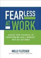 Félelem nélkül a munkahelyen: A kis pillanatok nagy eredményekké való átalakításával érd el a lehetőségeidet - Fearless at Work: Achieve Your Potential by Transforming Small Moments Into Big Outcomes