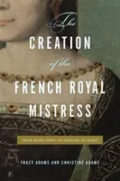 A francia királyi úrnő megteremtése: Agns Soreltől Madame Du Barryig - The Creation of the French Royal Mistress: From Agns Sorel to Madame Du Barry