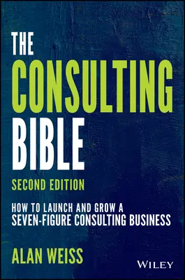 A tanácsadói Biblia: Hogyan indítsunk és fejlesszünk hét számjegyű tanácsadói vállalkozást? - The Consulting Bible: How to Launch and Grow a Seven-Figure Consulting Business