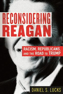 Reagan újragondolása: A rasszizmus, a republikánusok és a Trumphoz vezető út - Reconsidering Reagan: Racism, Republicans, and the Road to Trump