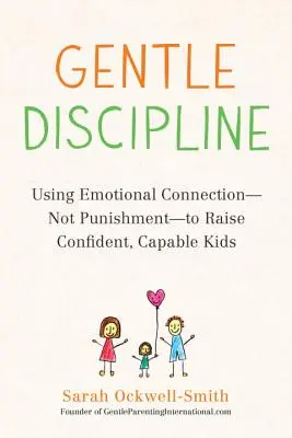 Szelíd fegyelmezés: Az érzelmi kapcsolat - és nem a büntetés - használata magabiztos, talpraesett gyerekek neveléséhez - Gentle Discipline: Using Emotional Connection--Not Punishment--To Raise Confident, Capable Kids