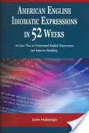 Amerikai angol idiomatikus kifejezések 52 hét alatt: Egyszerű módja az angol kifejezések megértésének és a beszédkészség javításának - American English Idiomatic Expressions in 52 Weeks: An Easy Way to Understand English Expressions and Improve Speaking