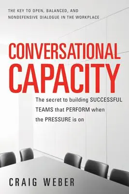 Beszélgetési képesség: A sikeres csapatok építésének titka, amelyek akkor is teljesítenek, ha nagy a nyomás - Conversational Capacity: The Secret to Building Successful Teams That Perform When the Pressure Is on