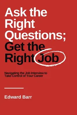 Tegye fel a megfelelő kérdéseket; kapja meg a megfelelő állást: Navigálás az állásinterjún, hogy átvegye az irányítást a karrierje felett - Ask the Right Questions; Get the Right Job: Navigating the Job Interview to Take Control of Your Career