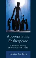 Appropriating Shakespeare: A Pyramus and Thisbe kultúrtörténete - Appropriating Shakespeare: A Cultural History of Pyramus and Thisbe