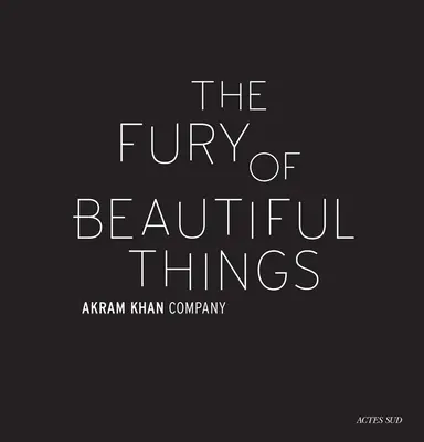 Akram Khan: A szép dolgok dühe - Akram Khan: The Fury of Beautiful Things