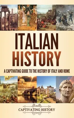 Olasz történelem: Magával ragadó kalauz Itália és Róma történetéhez - Italian History: A Captivating Guide to the History of Italy and Rome