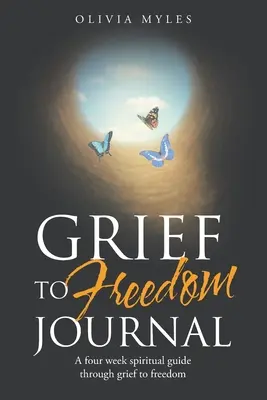 Gyászból a szabadságba napló: Négyhetes spirituális útmutató a gyászon át a szabadságig - Grief to Freedom Journal: A Four Week Spiritual Guide Through Grief to Freedom