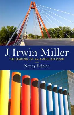 J. Irwin Miller: Miller: Egy amerikai város megformálása - J. Irwin Miller: The Shaping of an American Town