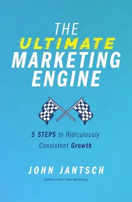 A végső marketingmotor: 5 lépés a nevetségesen következetes növekedéshez - The Ultimate Marketing Engine: 5 Steps to Ridiculously Consistent Growth