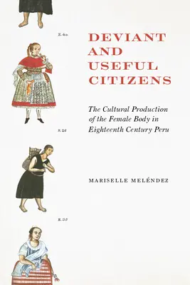 Deviáns és hasznos polgárok: századi Peruban: A női test kulturális termelése a tizennyolcadik századi Peruban - Deviant and Useful Citizens: The Cultural Production of the Female Body in Eighteenth-Century Peru