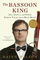 A fagottkirály: Művészet, idiotizmus és egyéb mocskos történetek a zenekari szobából - The Bassoon King: Art, Idiocy, and Other Sordid Tales from the Band Room