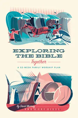 A Biblia közös felfedezése: Egy 52 hetes családi istentiszteleti terv - Exploring the Bible Together: A 52-Week Family Worship Plan