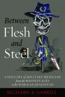 Hús és acél között: A katonai orvostudomány története a középkortól az afganisztáni háborúig - Between Flesh and Steel: A History of Military Medicine from the Middle Ages to the War in Afghanistan