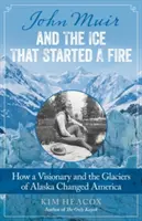 John Muir és a jég, amely tüzet gyújtott: Hogyan változtatta meg Amerikát egy látnok és az alaszkai gleccserek - John Muir and the Ice That Started a Fire: How a Visionary and the Glaciers of Alaska Changed America