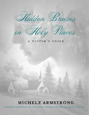 Rejtett zúzódások szent helyeken: A Victim's Voice: A nárcisztikus vallási visszaélés leleplezése. A fájdalom leleplezése. Gyógyítás a fájdalommal - Hidden Bruises in Holy Places: A Victim's Voice: Unmasking Narcissistic Religious Abuse. Exposing the Pain. Healing the Hurting