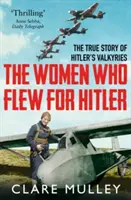 Nők, akik Hitlerért repültek - Hitler valkűrjeinek igaz története - Women Who Flew for Hitler - The True Story of Hitler's Valkyries