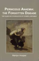 Perniciózus vérszegénység: az elfeledett betegség - A B12-vitamin-hiány okai és következményei - Pernicious Anaemia: the Forgotten Disease - The Causes and Consequences of Vitamin B12 Deficiency