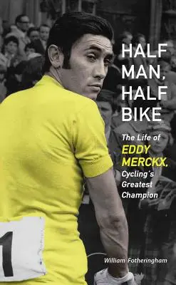 Félig ember, félig kerékpár: Eddy Merckx, a kerékpársport legnagyobb bajnokának élete - Half Man, Half Bike: The Life of Eddy Merckx, Cycling's Greatest Champion